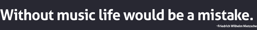 Without music life would be a mistake.  ~Friedrich Wilhelm Nietzsche